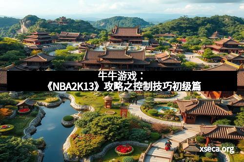 牛牛游戏：《NBA2K13》攻略之控制技巧初级篇